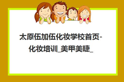 太原伍加伍化妆学校首页-化妆培训_美甲美睫_摄影培训课程及地址电话