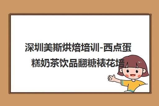 深圳美斯烘焙培训-西点蛋糕奶茶饮品翻糖裱花培训班学费地址