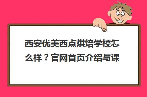 西安优美西点烘焙学校怎么样?官网首页介绍与课程评价 西安优美西点烘焙学校怎么样?官网首页介绍与课程评价