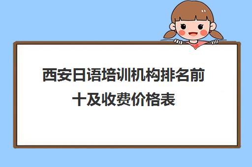 西安日语培训机构排名前十及收费价格表(2025版)