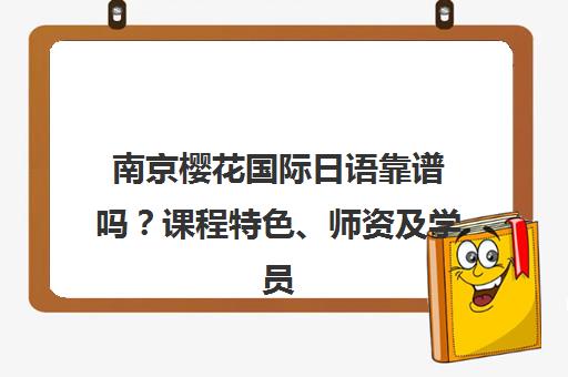 南京樱花国际日语靠谱吗？课程特色、师资及学员评价全解析