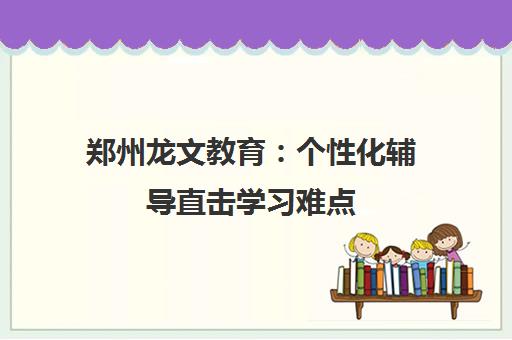 郑州龙文教育 个性化辅导直击学习难点 家长优选推荐