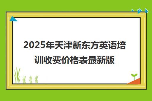 2025年天津新东方英语培训收费价格表最新版(秋季版) 2025年天津新东方英语培训收费价格表最新版(秋季版)