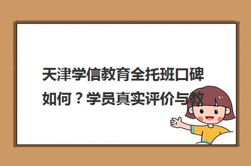 天津学信教育全托班口碑如何？学员真实评价与教学优势剖析
