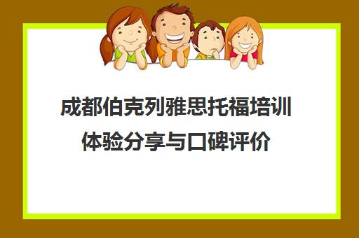 成都伯克列雅思托福培训体验分享与口碑评价