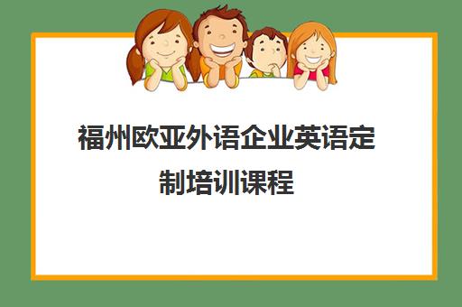 福州欧亚外语企业英语定制培训课程 福州欧亚外语企业英语定制培训课程