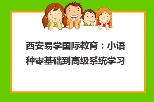 西安易学国际教育 小语种零基础到高级系统学习流程全攻略