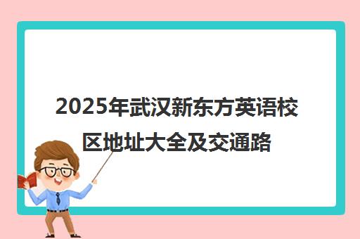 2025年武汉新东方英语校区地址大全及交通路线 2025年武汉新东方英语校区地址大全及交通路线