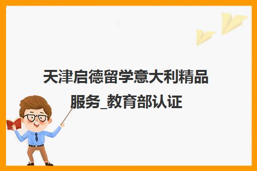 天津启德留学意大利精品服务_教育部认证