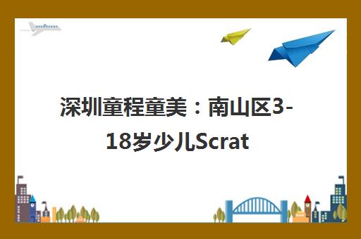 深圳童程童美 南山区3-18岁少儿Scratch编程培训-地址电话 深圳童程童美 南山区3-18岁少儿Scratch编程培训-地址电话