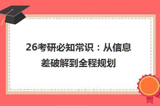 26考研必知常识 从信息差破解到全程规划 助你高效上岸 26考研必知常识 从信息差破解到全程规划 助你高效上岸