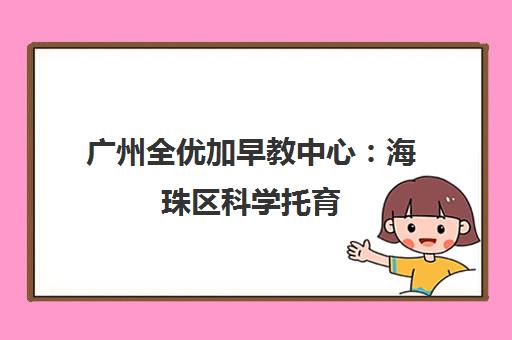 广州全优加早教中心 海珠区科学托育 专为中国宝宝成长赋能 广州全优加早教中心 海珠区科学托育 专为中国宝宝成长赋能