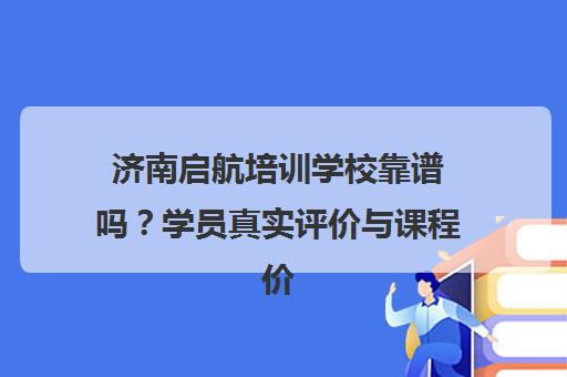 济南启航培训学校靠谱吗?学员真实评价与课程价格全解析 济南启航培训学校靠谱吗?学员真实评价与课程价格全解析