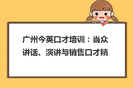 广州今英口才培训:当众讲话、演讲与销售口才精品课程 广州今英口才培训:当众讲话、演讲与销售口才精品课程