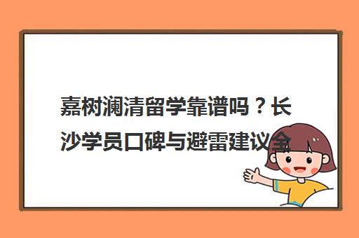 嘉树澜清留学靠谱吗？长沙学员口碑与避雷建议全揭秘