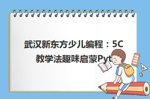 武汉新东方少儿编程 5C教学法趣味启蒙Python课程