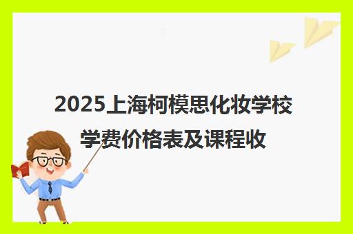 2025上海柯模思化妆学校学费价格表及课程收费标准 2025上海柯模思化妆学校学费价格表及课程收费标准