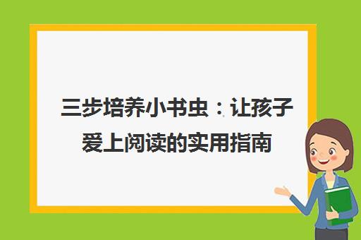 三步培养小书虫 让孩子爱上阅读的实用指南 三步培养小书虫 让孩子爱上阅读的实用指南