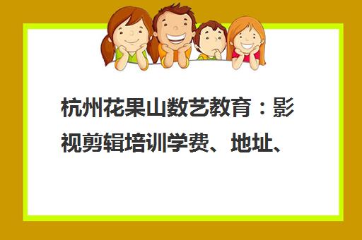 杭州花果山数艺教育 影视剪辑培训学费、地址、电话全介绍