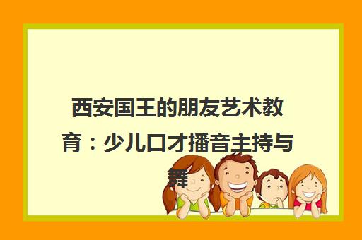 西安国王的朋友艺术教育 少儿口才播音主持与舞蹈声乐培训 西安国王的朋友艺术教育 少儿口才播音主持与舞蹈声乐培训