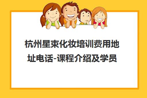 杭州星束化妆培训费用地址电话-课程介绍及学员口碑评价 杭州星束化妆培训费用地址电话-课程介绍及学员口碑评价