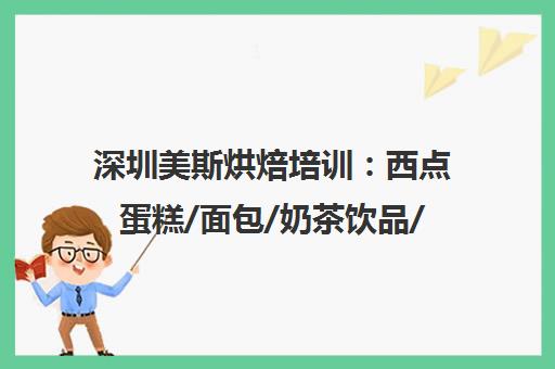 深圳美斯烘焙培训 西点蛋糕/面包/奶茶饮品/翻糖裱花课程