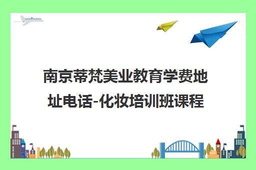 南京蒂梵美业教育学费地址电话-化妆培训班课程价格查询