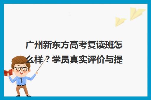 广州新东方高考复读班怎么样?学员真实评价与提分效果分析 广州新东方高考复读班怎么样?学员真实评价与提分效果分析
