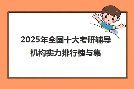 2025年全国十大考研辅导机构实力排行榜与集训营推荐