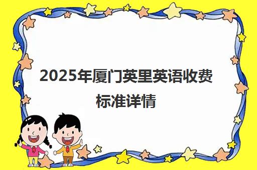 2025年厦门英里英语收费标准详情 课程学费5000-50000元 2025年厦门英里英语收费标准详情 课程学费5000-50000元