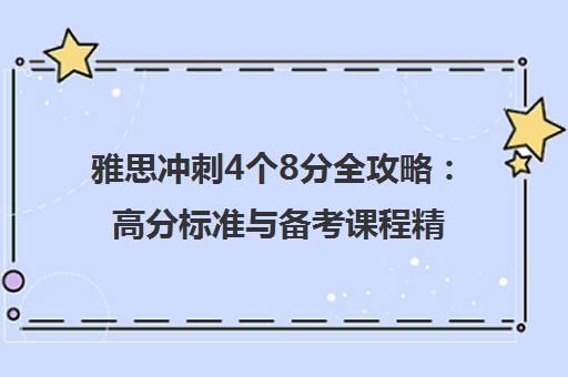 雅思冲刺4个8分全攻略 高分标准与备考课程精选 雅思冲刺4个8分全攻略 高分标准与备考课程精选