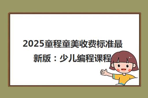 2025童程童美收费标准最新版 少儿编程课程价格表