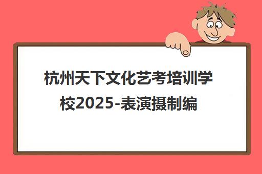 杭州天下文化艺考培训学校2025-表演摄制编导播音主持正规报名