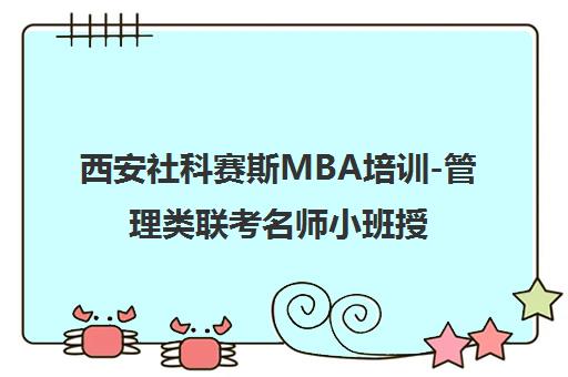 西安社科赛斯MBA培训-管理类联考名师小班授课_模考讲评 西安社科赛斯MBA培训-管理类联考名师小班授课_模考讲评