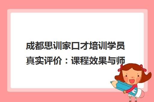 成都思训家口才培训学员真实评价 课程效果与师资怎么样? 成都思训家口才培训学员真实评价 课程效果与师资怎么样?