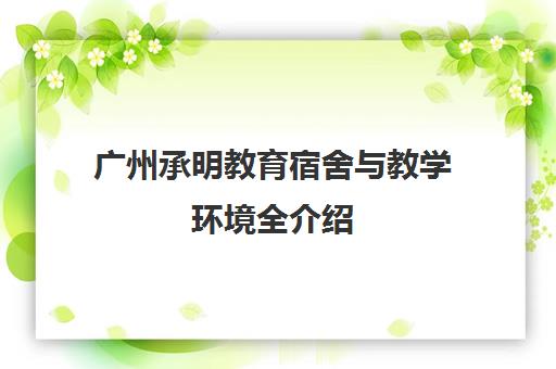 广州承明教育宿舍与教学环境全介绍 校区实拍图展示 广州承明教育宿舍与教学环境全介绍 校区实拍图展示