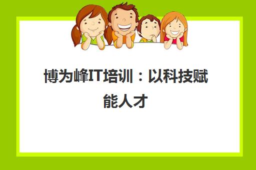 博为峰IT培训 以科技赋能人才 链接企业与产业未来 助力职业新起点