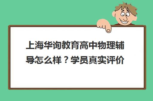 上海华询教育高中物理辅导怎么样?学员真实评价说 上海华询教育高中物理辅导怎么样?学员真实评价说