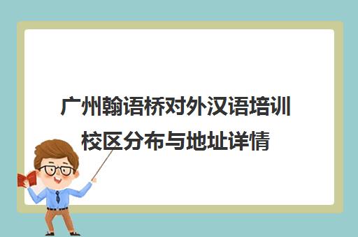 广州翰语桥对外汉语培训校区分布与地址详情 广州翰语桥对外汉语培训校区分布与地址详情