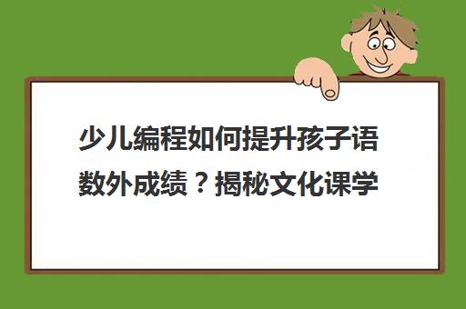 少儿编程如何提升孩子语数外成绩?揭秘文化课学习新思路 少儿编程如何提升孩子语数外成绩?揭秘文化课学习新思路