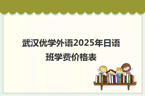 武汉优学外语2025年日语班学费价格表 洪山区校区收费3000元起