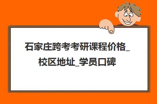 石家庄跨考考研课程价格_校区地址_学员口碑