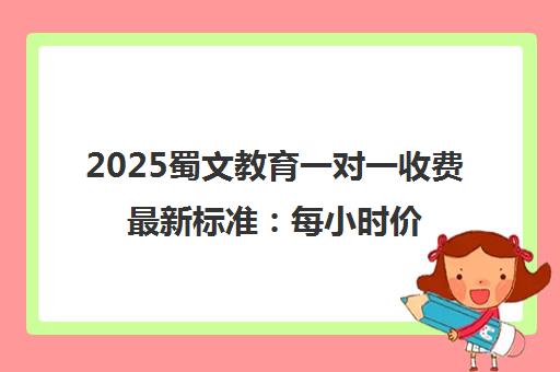 2025蜀文教育一对一收费最新标准 每小时价格全面解读 2025蜀文教育一对一收费最新标准 每小时价格全面解读