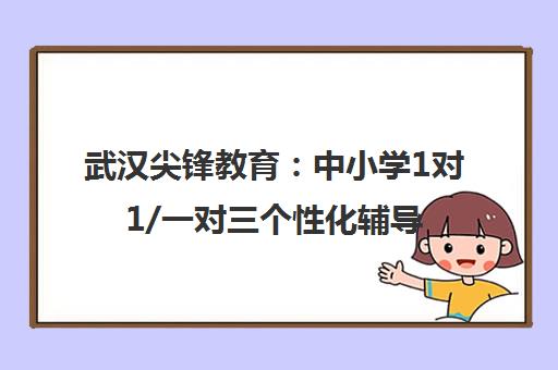 武汉尖锋教育 中小学1对1/一对三个性化辅导品牌-专注课业培优 武汉尖锋教育 中小学1对1/一对三个性化辅导品牌-专注课业培优