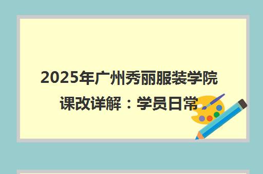 2025年广州秀丽服装学院课改详解 学员日常与最新优惠 2025年广州秀丽服装学院课改详解 学员日常与最新优惠