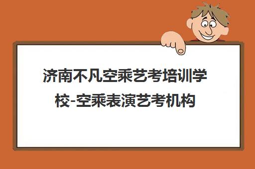 济南不凡空乘艺考培训学校-空乘表演艺考机构 山东录取率高 济南不凡空乘艺考培训学校-空乘表演艺考机构 山东录取率高
