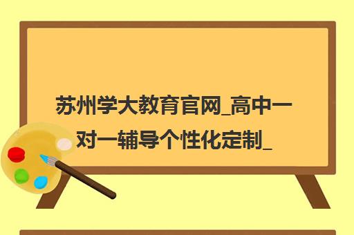 苏州学大教育官网_高中一对一辅导个性化定制_师资强大 苏州学大教育官网_高中一对一辅导个性化定制_师资强大