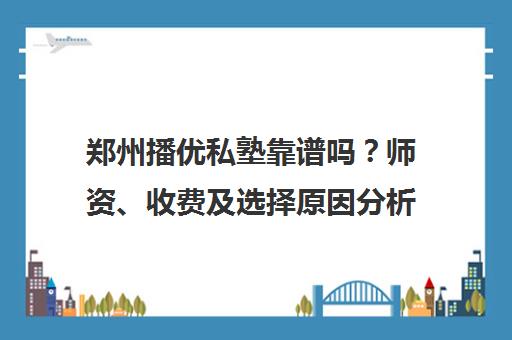 郑州播优私塾靠谱吗?师资、收费及选择原因分析