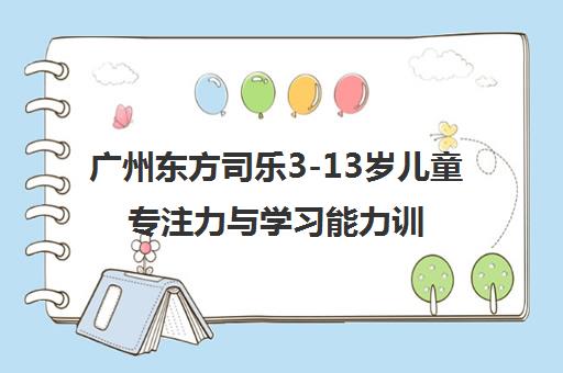 广州东方司乐3-13岁儿童专注力与学习能力训练班