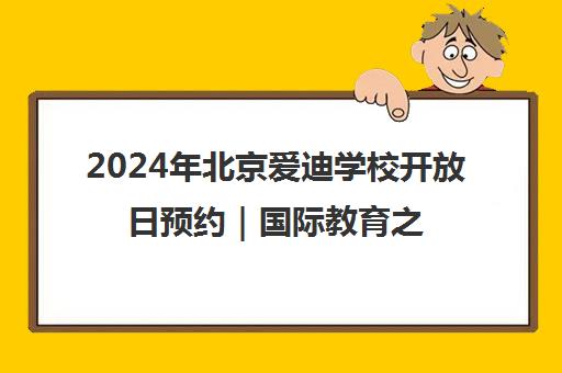 2024年北京爱迪学校开放日预约|国际教育之约全新启程 2024年北京爱迪学校开放日预约|国际教育之约全新启程